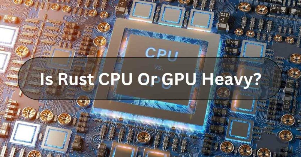 Is Rust CPU Or GPU Heavy?