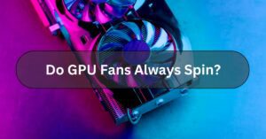 Do GPU Fans Always Spin?