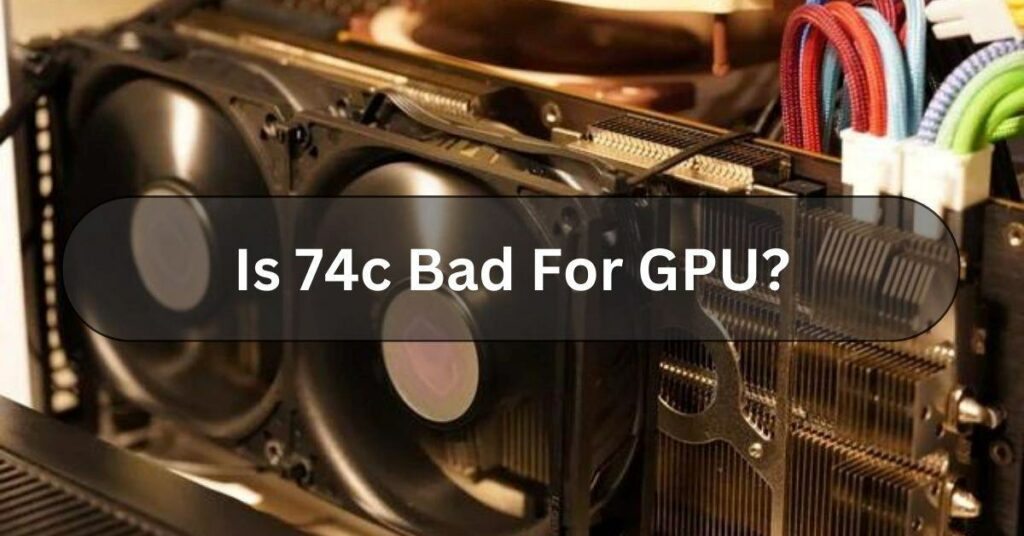 Is 74c Bad For GPU?