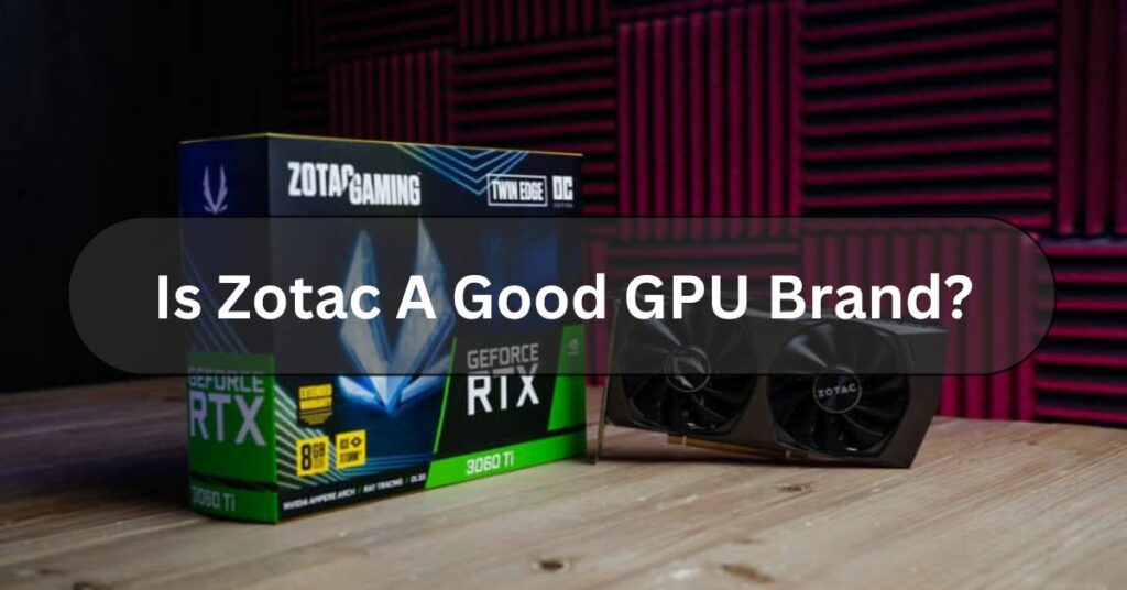 Is Zotac A Good GPU Brand?