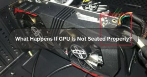 What Happens If GPU Is Not Seated Properly?