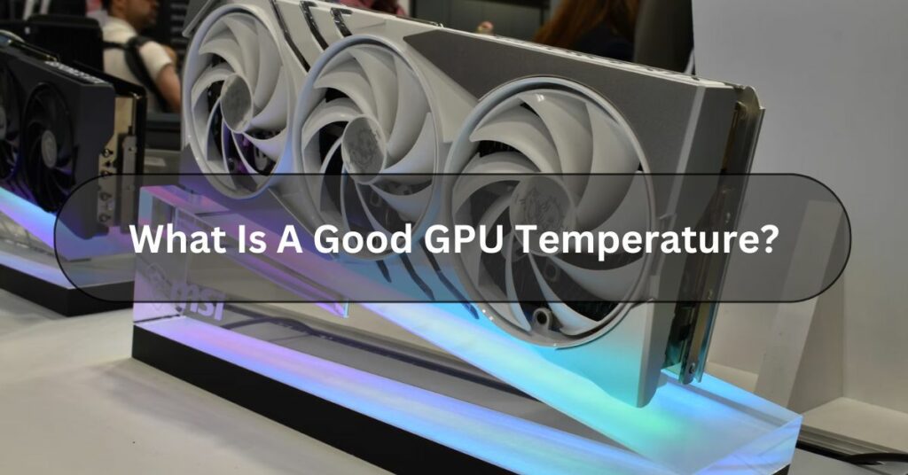 What Is A Good GPU Temperature?