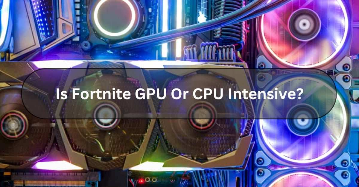 Is Fortnite GPU Or CPU Intensive?