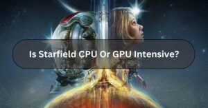 Is Starfield CPU Or GPU Intensive?