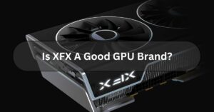 Is XFX A Good GPU Brand?