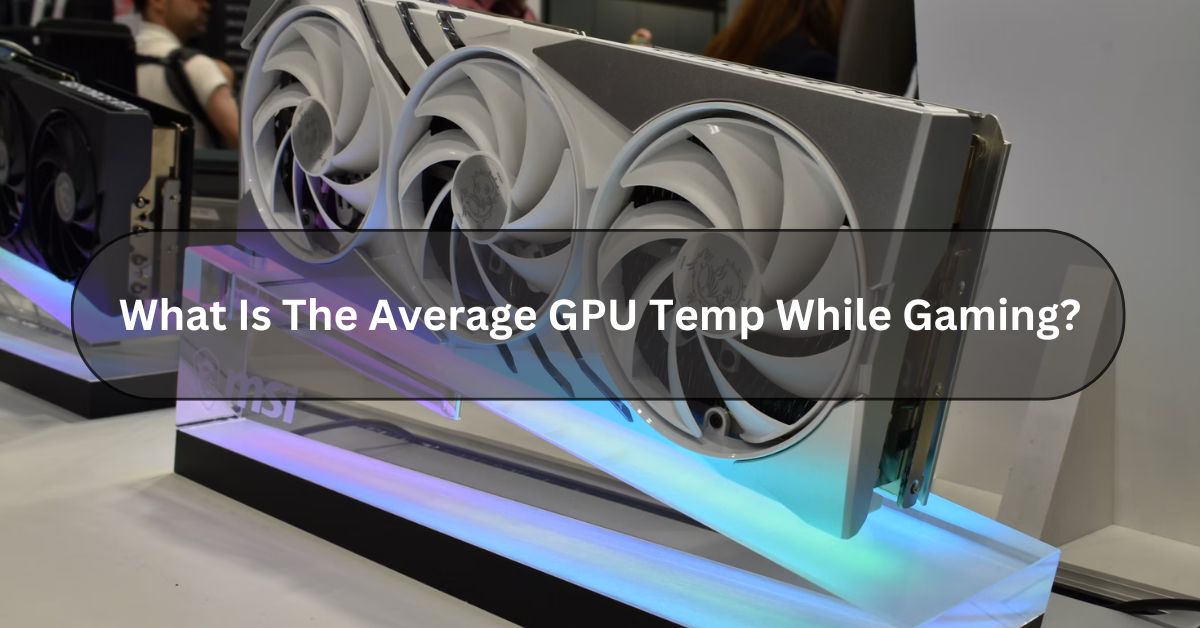 What Is The Average GPU Temp While Gaming?