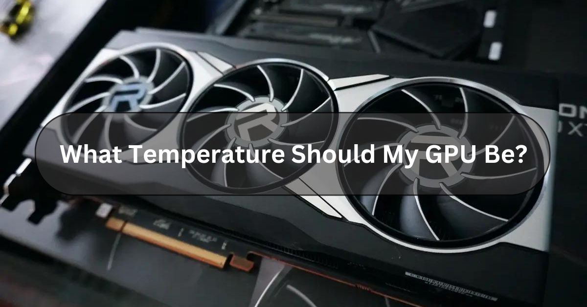 What Temperature Should My GPU Be?