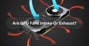 Are GPU Fans Intake Or Exhaust?